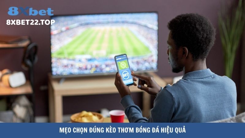 Mẹo chọn đúng kèo thơm bóng đá hiệu quả
